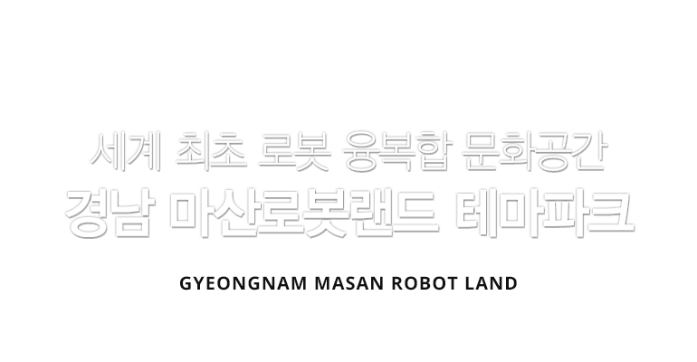 세계 최초 로봇 융복합 문화공간 경남 마산로봇랜드 테마파크 GYEONGNAM MARSAN ROBOT LAND